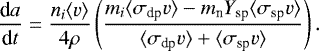 $ \frac{\mathrm{d}a}{\mathrm{d}t}=\frac{n_{i}\langle v\rangle}{4\rho}\left(\frac{m_{i}\langle\sigma_{\textrm{dp}}v\rangle-m_{\textrm{n}}Y_{\textrm{sp}}\langle\sigma_{\textrm{sp}}v\rangle}{\langle\sigma_{\textrm{dp}}v\rangle&#x002B;\langle\sigma_{\textrm{sp}}v\rangle}\right).$