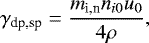 $ {{\gamma}}_{\textrm{dp,sp}}=\frac{m_{\textrm{i,n}}n_{i0}u_{0}}{4\rho},$