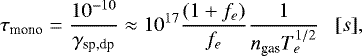 $ \tau_{\textrm{mono}}=\frac{10^{-10}}{{{\gamma}}_{\textrm{sp,dp}}}\approx 10^{17}\frac{(1&#x002B;f_{e})}{f_{e}}\frac{1}{n_{\textrm{gas}}T_{e}^{1/2}}~~~[s],$