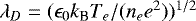 $\lambda_{D}=(\epsilon_{0}k_{\textrm{B}}T_{e}/(n_{e}e^{2}))^{1/2}$