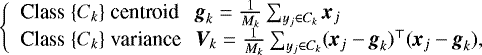 $ \left\{ \begin{array}{ll} \text{Class } \{C_k\} \text{ centroid} & \hspace{-0.1cm} \textit{\textbf{g}}_k=\frac{1}{M_k} \sum_{y_j\in C_k} \textit{\textbf{x}}_j \\ \text{Class } \{C_k\} \text{ variance} & \hspace{-0.1cm} \textit{\textbf{V}}_k= \frac{1}{M_k} \sum_{y_j\in C_k} (\textit{\textbf{x}}_j - \textit{\textbf{g}}_k)^{\top} (\textit{\textbf{x}}_j - \textit{\textbf{g}}_k), \end{array} \right. $