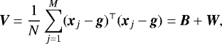 $ \textit{\textbf{V}}= \frac{1}{N} \sum_{j=1}^{M} (\textit{\textbf{x}}_j - \textit{\textbf{g}})^{\top}(\textit{\textbf{x}}_j - \textit{\textbf{g}}) = \textit{\textbf{B}} &#x002B; \textit{\textbf{W}} ,$