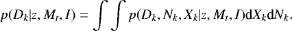 $ p(D_k | z ,M_t ,I )=\int \int p(D_k, N_k ,X_k | z, M_t ,I ) \textrm{d}X_k \textrm{d}N_k .$