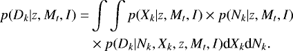 \begin{align&#x002A;} p(D_k | z ,M_t ,I )= &\int \int p(X_k | z,M_t,I )\times p(N_k | z,M_t ,I ) \\ &\times p(D_k | N_k, X_k ,z ,M_t ,I ) \textrm{d}X_k \textrm{d}N_k. \end{align&#x002A;}