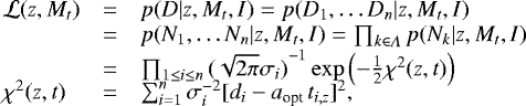 $ \begin{array}{lll} \mathcal{L}(z,M_t ) &=& p( D | z , M_t ,I ) = p(D_1, \dots D_n | z, M_t ,I ) \\ &=& p(N_1,\dots N_n | z,M_t ,I ) = \prod_{k\in\Lambda} p(N_k | z, M_t ,I ) \\ &=& \prod_{1\leq i\leq n}{{(\sqrt{2\pi}\sigma_i)}^{-1}} \exp \Big({- \frac{1}{2} \chi^2{(z, t)} } \Big) \\ &&\vspace{-.5cm}\\ \chi^2{(z, t)} &=& \sum_{i=1}^{n} \sigma_i^{-2} [d_i - a_{\textrm{opt}}\hspace{0.05cm}t_{i,z}]^2, \\ \end{array}$