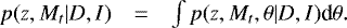 $ \begin{array}{lll} p(z,M_t | D,I ) &=& \int p(z,M_t, \theta | D,I ) \textrm{d}\theta . \\ \end{array} $
