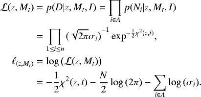 \begin{align&#x002A;}\mathcal{L}(z,M_t ) &= {p}( D | z,M_t,I) = \prod_{i\in\Lambda}{p(N_i | z,M_t,I)} \notag\\ &= \prod_{1\leq i\leq n}{{(\sqrt{2\pi}\sigma_i)}^{-1}} \exp^{- \frac{1}{2} \chi^2{(z, t)} },\\\ell_{(z,M_t )} &= \log{\big(\mathcal{L}(z,M_t ) \big)} \notag\\ & = -\frac{1}{2}\chi^2{(z, t)}-\frac{N}{2}\log{(2\pi)} - \sum_{i\in\Lambda}{\log{(\sigma_i)}} .\end{align&#x002A;}