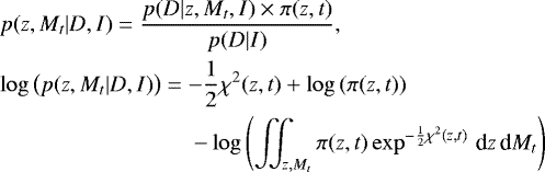\begin{align}&& {p}( z ,M_t | D ,I) = \frac{{p}( D | z ,M_t ,I) \times {\pi}{(z,t)}}{p(D | I ) } ,\\&& \log{\big({p}(z ,M_t | D ,I) \big)}= -\frac{1}{2}\chi^2{(z, t)} &#x002B; \log{({\pi}{(z,t)})}\notag \\ &&\hspace{30mm} - \log{\left( \iint_{z, M_t}{{\pi}{(z,t)}\exp^{-\frac{1}{2}\chi^2{(z, t)}} \,\textrm{d}z\,\textrm{d}M_t}\right)} \end{align}