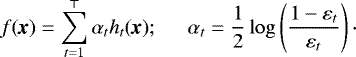 $ f(\textit{\textbf{x}}) = \sum_{t=1}^{\top} \alpha_t h_t(\textit{\textbf{x}}) ; \hspace{0.5cm} \alpha_t = \frac{1}{2} \log\left(\frac{1-\varepsilon_t }{\varepsilon_t}\right) \cdot $