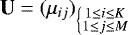 $\textbf{U} = ({\mu}_{ij})_ {\left\{\substack{1\leq i\leq K \\ 1\leq j\leq M}\right. }$