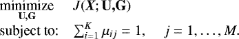 $ \begin{array}{lll} \underset{\textbf{U,G}}{\text{minimize}} & J(\textit{\textbf{X}}; \textbf{U,G}) & \\ \text{subject to:} & \sum_{i=1}^{K} \mu_{ij} = 1 , &\; j = 1, \ldots, M. \end{array} $