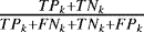 $\frac{TP_k &#x002B; TN_k}{TP_k &#x002B; FN_k &#x002B; TN_k &#x002B; FP_k}$