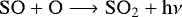 \begin{align} \ce{SO} + \ce{O} &\longrightarrow \ce{SO2} + \rm{h}\nu \nonumber \end{align}