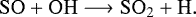 \begin{align} \ce{SO} + \ce{OH} &\longrightarrow \ce{SO2} + \ce{H}. \nonumber \end{align}