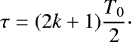 Mathematical equation: $ \tau=(2k+1) \dfrac{T_{0}}{2} \cdot $