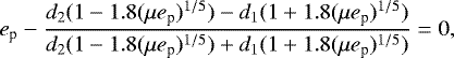 $ e_{\textrm{p}}-\frac{d_2(1-1.8(\mu e_{\textrm{p}})^{1/5})-d_1(1&#x002B;1.8(\mu e_{\textrm{p}})^{1/5})}{d_2(1-1.8(\mu e_{\textrm{p}})^{1/5})&#x002B;d_1(1&#x002B;1.8(\mu e_{\textrm{p}})^{1/5})}=0,$