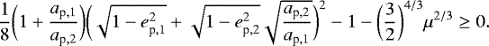 $\frac{1}{8}\biggl(1&#x002B;\frac{a_{\textrm{p},1}}{a_{\textrm{p},2}}\biggr)\biggl(\sqrt{1-e_{\textrm{p},1}^2}&#x002B;\sqrt{1-e_{\textrm{p},2}^2}\sqrt{\frac{a_{\textrm{p},2}}{a_{\textrm{p},1}}}\biggr)^2-1-\biggl(\frac{3}{2}\biggr)^{4/3}\mu^{2/3}\ge0. \vspace&#x002A;{-8pt} $