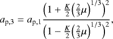 $ a_{\textrm{p},3}=a_{\textrm{p},1}\frac{\Bigl(1&#x002B;\frac{K}{2}\Bigl(\frac{2}{3}\mu\Bigr)^{1/3}\Bigr)^2}{\Bigl(1-\frac{K}{2}\Bigl(\frac{2}{3}\mu\Bigr)^{1/3}\Bigr)^2}, $