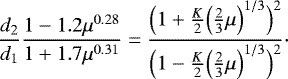 $ \frac{d_2}{d_1}\frac{1-1.2\mu^{0.28}}{1&#x002B;1.7\mu^{0.31}}= \frac{\Bigl(1&#x002B;\frac{K}{2}\Bigl(\frac{2}{3}\mu\Bigr)^{1/3}\Bigr)^2}{\Bigl(1-\frac{K}{2}\Bigl(\frac{2}{3}\mu\Bigr)^{1/3}\Bigr)^2}\cdot $