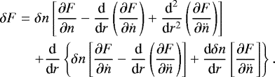\begin{eqnarray*} \delta F &=& \delta n \left[ {\partial F\over \partial n} - {\textrm{d}\over {\textrm{d}} r}\left(\partial F\over \partial \dot n\right) &#x002B; {\textrm{d}^2\over {\textrm{d}} r^2}\left(\partial F\over \partial \ddot n\right) \right] \nonumber \\ && &#x002B; {\textrm{d}\over {\textrm{d}}r}\left\{ \delta n \left[{\partial F\over \partial\dot n} - {\textrm{d}\over {\textrm{d}}r}\left({\partial F\over \partial\ddot n}\right)\right] &#x002B; {\textrm{d} \delta n \over {\textrm{d}}r} \left[{\partial F\over \partial \ddot n}\right] \right\}.\end{eqnarray*}