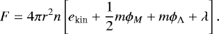 \begin{equation*}F = 4\pi r^2 n \left[e_{\textrm{kin}} &#x002B; {1\over 2} m \phi_{M} &#x002B; m \phi_{{\UpLambda}} &#x002B; \lambda\right]. \end{equation*}
