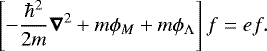\begin{equation*}\left[ -{\hbar^2\over 2 m}\vec{\nabla}^2 &#x002B; m \phi_M &#x002B; m \phi_{{\UpLambda}}\right] f = e f. \end{equation*}