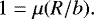 \begin{equation*}1 = \mu(R/b). \end{equation*}