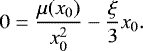 \begin{equation*}0 = {\mu(x_0)\over x_0^2} -{\xi\over 3} x_0. \end{equation*}