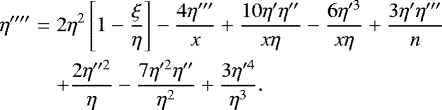 \begin{eqnarray*} \eta &#x0027;&#x0027;&#x0027;&#x0027; &=& 2\eta^2 \left[1 - {\xi\over \eta}\right] - {4 \eta &#x0027;&#x0027;&#x0027; \over x} &#x002B; {10 \eta &#x0027; \eta &#x0027;&#x0027; \over x \eta} - {6 \eta &#x0027;^3 \over x \eta } &#x002B; {3 \eta &#x0027; \eta &#x0027;&#x0027;&#x0027;\over n} \nonumber \\ && &#x002B; {2 \eta &#x0027;&#x0027;^2\over\eta} - {7 \eta&#x0027;^2 \eta&#x0027;&#x0027;\over \eta^2} &#x002B; {3\eta&#x0027;^4\over \eta^3}.\end{eqnarray*}