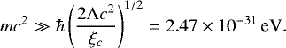 \begin{equation*}m c^2 \gg \hbar \left({2 \UpLambda c^2\over \xi_c}\right)^{1/2} = 2.47\times 10^{-31}\,\textrm{eV}. \end{equation*}