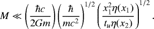 \begin{equation*}M \ll \left(\hbar c\over 2 G m\right) \left(\hbar\over m c^2 \right)^{1/2} \left(x_1^2 \eta(x_1)\over t_u \eta(x_2)\right)^{1/2}. \end{equation*}