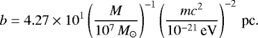 \begin{equation*}b = 4.27\times 10^1 \left({M\over 10^7 \, M_{\odot}}\right)^{-1} \left({mc^2\over 10^{-21}\,\textrm{eV}}\right)^{-2}\, \textrm{pc}. \end{equation*}