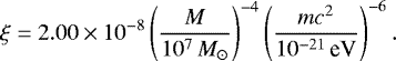 \begin{equation*}\xi = 2.00\times 10^{-8} \left({M\over 10^7 \, M_{\odot}}\right)^{-4} \left({mc^2\over 10^{-21}\,\textrm{eV}}\right)^{-6}. \end{equation*}