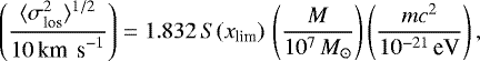 \begin{equation*}\left({\langle\sigma_{\textrm{los}}^2\rangle^{1/2}\over 10\,{\textrm{km\, s}^{-1}}}\right) = 1.832\,S(x_{\textrm{lim}})\, \left({M\over 10^7 \,M_{\odot}}\right)\left({mc^2\over 10^{-21}\, \textrm{eV}}\right), \end{equation*}