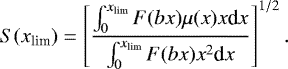 \begin{equation*} S(x_{\textrm{lim}}) = \left[\int_0^{x_{\textrm{lim}}} F(bx) \mu(x) x \textrm{d}x \over \int_0^{x_{\textrm{lim}}} F(bx) x^2 \textrm{d}x\right]^{1/2}.\end{equation*}