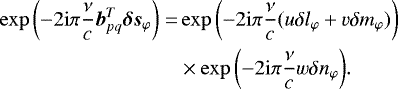 $\exp{ \left(-2 \mathrm{i}\pi \frac{\nu}{c} \vec{b}_{pq}^T \vec{\delta s}_{\varphi}\right)}=& \exp{ \left( -2 \mathrm{i}\pi \frac{\nu}{c} ({u}\delta \l_{\varphi}&#x002B; {v}\delta \m_{\varphi}) \right)}\\&#x002A; &\times \exp{ \left(-2 \mathrm{i}\pi \frac{\nu}{c} {w}\delta \n_{\varphi}\right)}. $