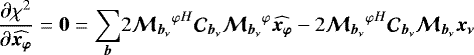 $ \frac{\partial \chi^2}{\partial {\widehat{\vec{x_{\varphi}}}}} =\vec{0}=\displaystyle\sum_{\vec{b}}& 2{{{{\bm{\mathcal{M}}_{{{{\vec{b}_{\nu}}}}}}}^{\varphi}}^H} {\bm{\mathcal{C}}_{{{{\vec{b}_{\nu}}}}}}{{{\bm{\mathcal{M}}_{{{{\vec{b}_{\nu}}}}}}}^{\varphi}} {\widehat{\vec{x_{\varphi}}}} -2{{{{\bm{\mathcal{M}}_{{{{\vec{b}_{\nu}}}}}}}^{\varphi}}^H} {\bm{\mathcal{C}}_{{{{\vec{b}_{\nu}}}}}}{{\bm{\mathcal{M}}_{{{{\vec{b}_{\nu}}}}}}}\vec{x_{\nu}} $