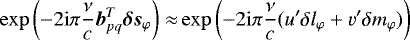 $\exp{ \left(-2 \mathrm{i}\pi \frac{\nu}{c} \vec{b}_{pq}^T \vec{\delta s}_{\varphi}\right)} \approx& \exp{ \left(-2 \mathrm{i}\pi \frac{\nu}{c} ({u}&#x0027;\delta \l_{\varphi}&#x002B; {v}&#x0027;\delta \m_{\varphi}) \right)} $