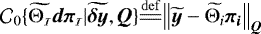 ${\mathcal{C}_{0}\{\widetilde{{\mathrm{{\mathrm{\bm{\Theta}}_{\bm{\mathcal{\scriptscriptstyle I}}}}}}}\vec{d\pi_{\scriptscriptstyle\mathcal{I}}}|{\widetilde{\vec{\delta y}}},\bm{Q}\} }&{\overset{\mathrm{def}}{=\joinrel=}}{\left\| {\widetilde{\vec{y}}}-{{\widetilde{\mathrm{\bm{\Theta}}_{i}}}}\vec{\pi_i}\right\|_{\bm{Q}} } $