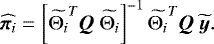 $ \widehat{{\vec{\pi}_{i}}}&=\left[{{\widetilde{\mathrm{\bm{\Theta}}_{i}}}}^T\bm{Q}\ {{\widetilde{\mathrm{\bm{\Theta}}_{i}}}}\right]^{-1}{{\widetilde{\mathrm{\bm{\Theta}}_{i}}}}^T\bm{Q}\ {\widetilde{\vec{y}}}. $