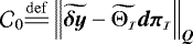 $ \mathcal{C}_{0}{\overset{\mathrm{def}}{=\joinrel=}} \left\|{\widetilde{\vec{\delta y}}}- \widetilde{{\mathrm{\bm{\Theta}}_{\bm{\mathcal{\scriptscriptstyle I}}}}} \vec{d\pi_{\scriptscriptstyle\mathcal{I}}} \right\|_{\bm{Q}} $