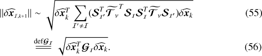 $ {\|{\delta\widehat{\vec{x}}_{\scriptscriptstyle\mathcal{I},k&#x002B;1}}\|}&\sim \sqrt{ \delta\widehat{\vec{x}}_{k}^T \displaystyle\sum_{\mathcal{I&#x0027;}\neq\mathcal{I}} ( \bm{\mathcal{S}_{\scriptscriptstyle\mathcal{I&#x0027;}}}^T \widetilde{{{\bm{\mathcal{T}}_{\nu}}}}^T \bm{\mathcal{S}_{\scriptscriptstyle\mathcal{I}}} \bm{\mathcal{S}_{\scriptscriptstyle\mathcal{I}}}^T \widetilde{{{\bm{\mathcal{T}}_{\nu}}}} \bm{\mathcal{S}_{\scriptscriptstyle\mathcal{I&#x0027;}}} ) \delta\widehat{\vec{x}}_{k} }\\ &{\overset{\mathrm{def {{\bm{\mathcal{G}_{\scriptscriptstyle\mathcal{I}}}}}}}{=\joinrel=\joinrel=}} \sqrt{ \delta\widehat{\vec{x}}_{k}^T {\bm{\mathcal{G}_{\scriptscriptstyle\mathcal{I}}}} \delta\widehat{\vec{x}}_{k} }. $