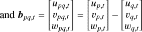 $ \text{and }\vec{b}_{pq,t}= \begin{bmatrix} \u_{pq,t} \\ \v_{pq,t} \\ \w_{pq,t} \end{bmatrix}= \begin{bmatrix} \u_{p,t} \\ \v_{p,t} \\ \w_{p,t} \end{bmatrix}- \begin{bmatrix} \u_{q,t} \\ \v_{q,t} \\ \w_{q,t} \end{bmatrix} $