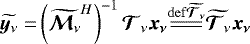 ${\widetilde{\vec{y}_{\nu}}} =&\left({\widetilde{{{\bm{\mathcal{M}}_{\nu}}}}}^{H}\right)^{-1}{{\bm{\mathcal{T}}_{\nu}}} \vec{x_{\nu}} {\overset{\mathrm{def {{\widetilde{{{\bm{\mathcal{T}}_{\nu}}}}}}}}{=\joinrel=\joinrel=}}\widetilde{{{\bm{\mathcal{T}}_{\nu}}}}\vec{x_{\nu}} $