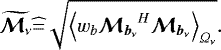 ${\widetilde{{{\bm{\mathcal{M}}_{\nu}}}}}\widehat {=} \sqrt{\left<w_b {{\bm{\mathcal{M}}_{{{{\vec{b}_{\nu}}}}}}}^H{{\bm{\mathcal{M}}_{{{{\vec{b}_{\nu}}}}}}}\right>_{{\Omega_{\nu}}}}. $