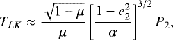 $T_{LK} \approx \frac{\sqrt{1-\mu}}{\mu} \left[ \dfrac{1-e_{2}^2}{\alpha} \right] ^{3/2} P_{2} \textrm{,} $
