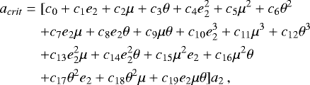 \begin{align} a_{crit} & = &[c_{0}+c_{1} e_{2}+c_{2} \mu +c_{3} \theta +c_{4} e_{2}^2+c_{5} \mu^2 +c_{6} \theta^2 \\ & & +c_{7} e_2 \mu +c_{8} e_{2} \theta +c_{9} \mu \theta+c_{10} e_{2}^3+c_{11} \mu^3 +c_{12} \theta^3 \\ & & +c_{13} e_{2}^2 \mu +c_{14} e_{2}^2 \theta +c_{15} \mu^2 e_{2}+c_{16} \mu^2 \theta \\ & &+c_{17} \theta^2 e_{2} +c_{18} \theta^2 \mu +c_{19} e_{2} \mu \theta ]a_{2}\,\textrm{,}\end{align}
