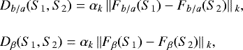 \begin{align&#x002A;} &D_{b/a}(S_{1},S_{2})=\alpha_{k}\,\lVert F_{b/a}(S_{1})-F_{b/a}(S_{2})\rVert\,_{k}, &D_{\beta}(S_{1},S_{2})=\alpha_{k}\,\lVert F_{\beta}(S_{1})-F_{\beta}(S_{2})\rVert\,_{k},\end{align&#x002A;}
