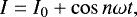 $ I=I_0&#x002B;\cos n\omega t,$