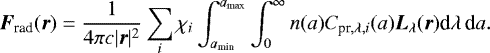 $ \vec{F}_{\textrm{rad}}(\vec{r}) =\frac{1}{4 \pi c |\vec{r}|^2} \sum_i \chi_i \int_{a_{\textrm{min}}}^{a_{\textrm{max}}} \int_{0}^{\infty} n(a) C_{{\textrm{pr},\lambda,i}}(a) \vec{L}_{{\lambda}}(\vec{r}) \textrm{d}\lambda\, \textrm{d}a.\vspace&#x002A;{-9pt} $